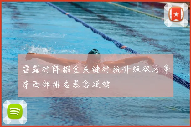 雷霆对阵掘金关键对抗升级双方争夺西部排名悬念延续