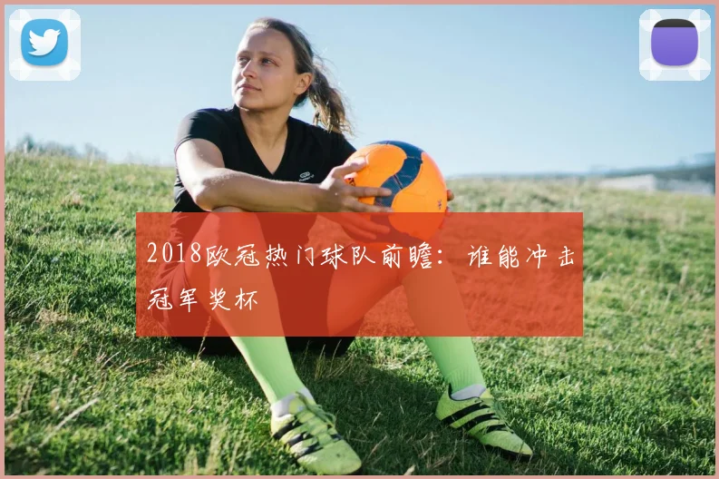 2018欧冠热门球队前瞻：谁能冲击冠军奖杯