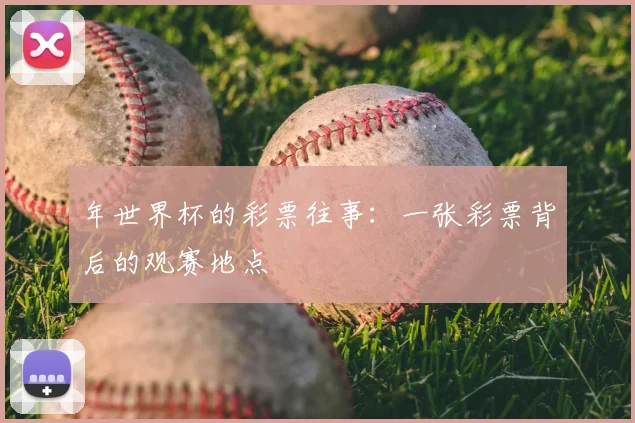 年世界杯的彩票往事:一张彩票背后的观赛地点