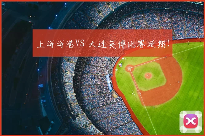 上海海港VS 大连英博比赛延期!
