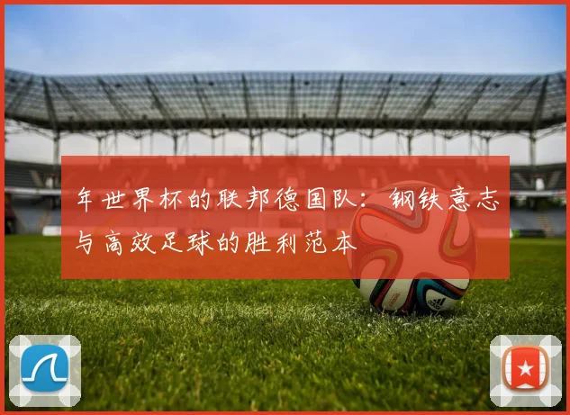 年世界杯的联邦德国队:钢铁意志与高效足球的胜利范本