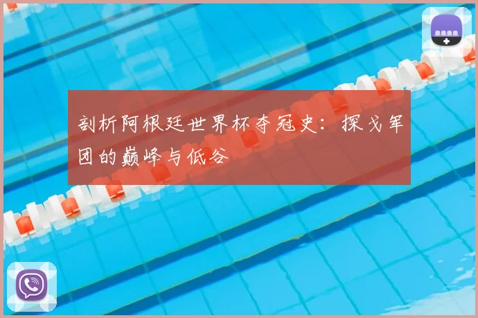 剖析阿根廷世界杯夺冠史：探戈军团的巅峰与低谷