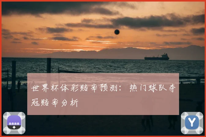 世界杯体彩赔率预测：热门球队夺冠赔率分析