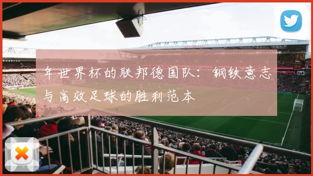 年世界杯的联邦德国队：钢铁意志与高效足球的胜利范本