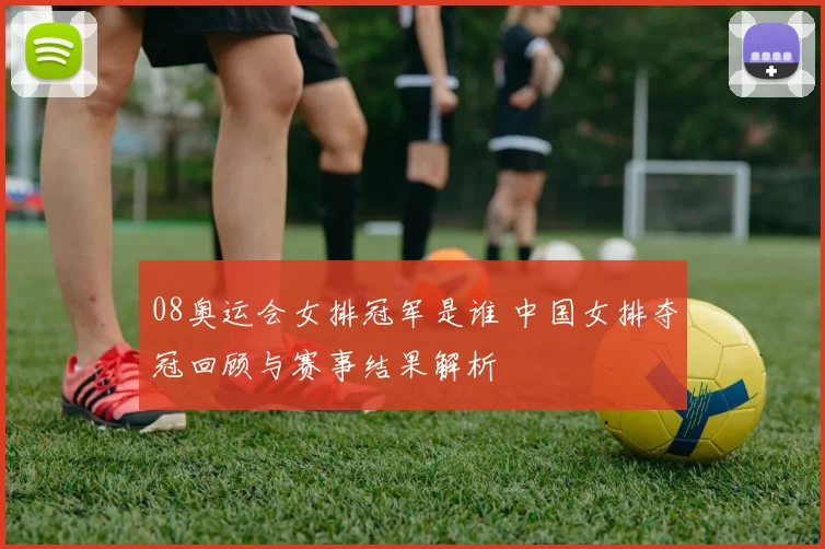 08奥运会女排冠军是谁 中国女排夺冠回顾与赛事结果解析