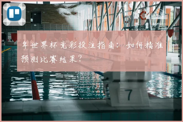 年世界杯竞彩投注指南:如何精准预测比赛结果?