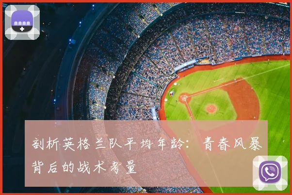 剖析英格兰队平均年龄：青春风暴背后的战术考量