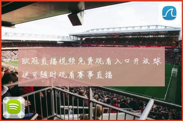 欧冠直播视频免费观看入口开放 球迷可随时观看赛事直播