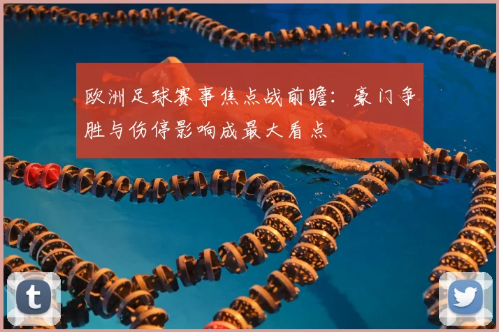 欧洲足球赛事焦点战前瞻：豪门争胜与伤停影响成最大看点