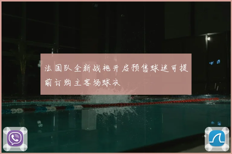 法国队全新战袍开启预售球迷可提前订购主客场球衣