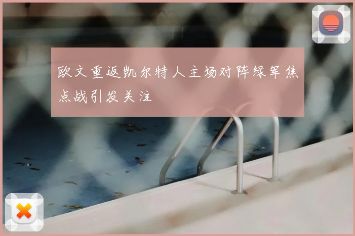 欧文重返凯尔特人主场对阵绿军焦点战引发关注