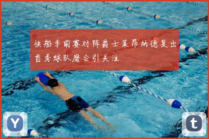 快船季前赛对阵爵士莱昂纳德复出首秀球队磨合引关注