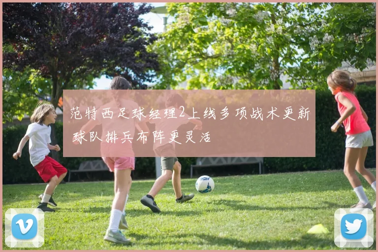 范特西足球经理2上线多项战术更新 球队排兵布阵更灵活