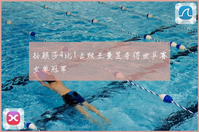 孙颖莎4比1击败王曼昱夺得世乒赛女单冠军