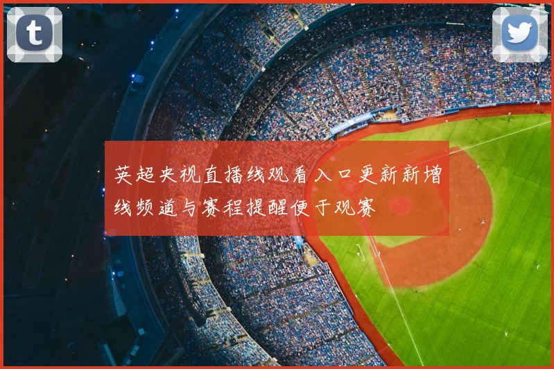 英超央视直播线观看入口更新新增线频道与赛程提醒便于观赛