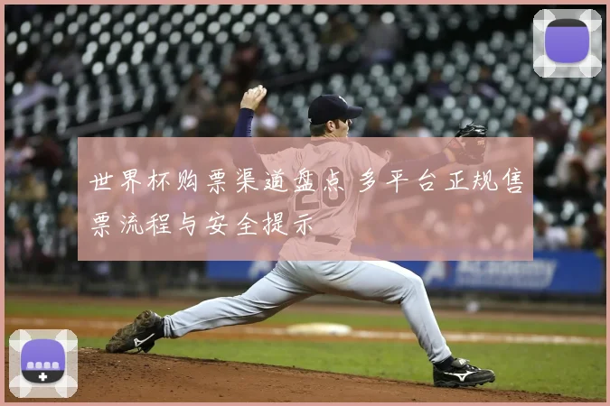 世界杯购票渠道盘点 多平台正规售票流程与安全提示