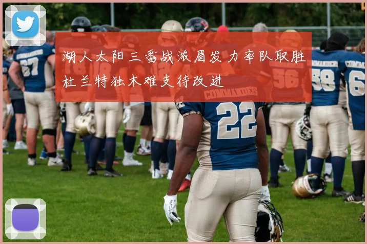 湖人太阳三番战浓眉发力率队取胜杜兰特独木难支待改进