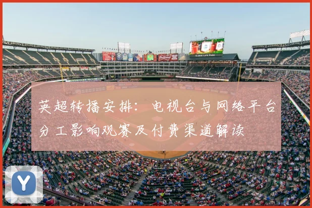 英超转播安排：电视台与网络平台分工影响观赛及付费渠道解读
