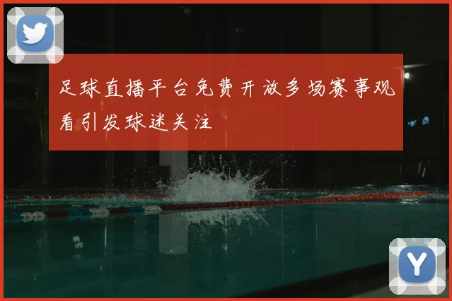 足球直播平台免费开放多场赛事观看引发球迷关注