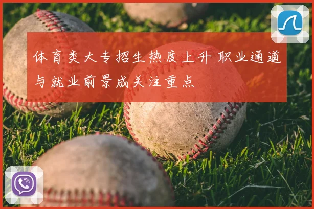 体育类大专招生热度上升 职业通道与就业前景成关注重点