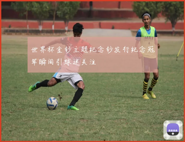 世界杯金钞主题纪念钞发行纪念冠军瞬间引球迷关注