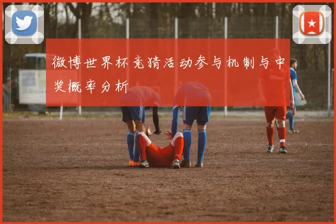 微博世界杯竞猜活动参与机制与中奖概率分析