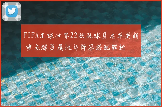 FIFA足球世界22欧冠球员名单更新 重点球员属性与阵容搭配解析