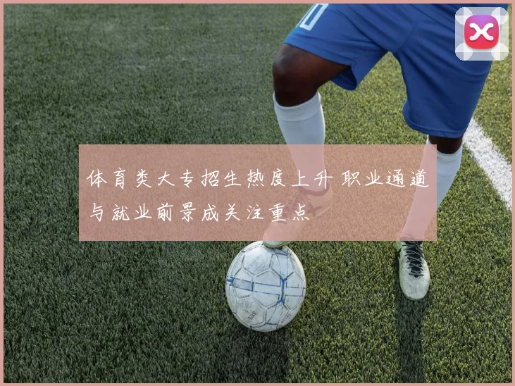 体育类大专招生热度上升 职业通道与就业前景成关注重点