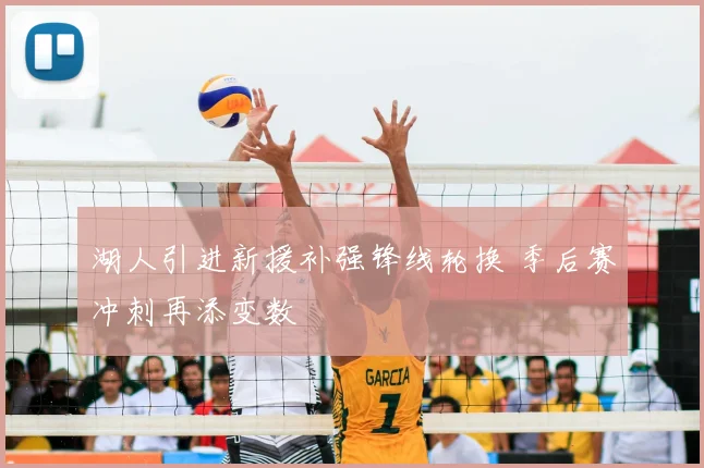 湖人引进新援补强锋线轮换 季后赛冲刺再添变数