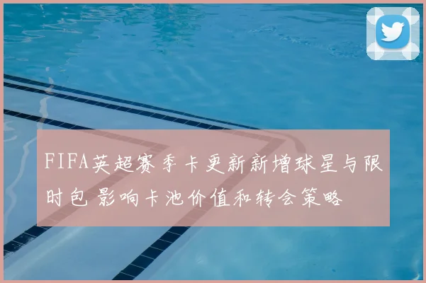 FIFA英超赛季卡更新新增球星与限时包 影响卡池价值和转会策略