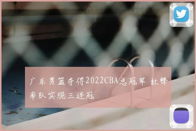 广东男篮夺得2022CBA总冠军 杜锋率队实现三连冠