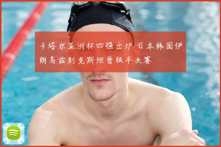 卡塔尔亚洲杯四强出炉 日本韩国伊朗乌兹别克斯坦晋级半决赛