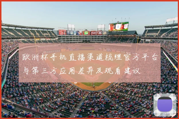 欧洲杯手机直播渠道梳理官方平台与第三方应用差异及观看建议