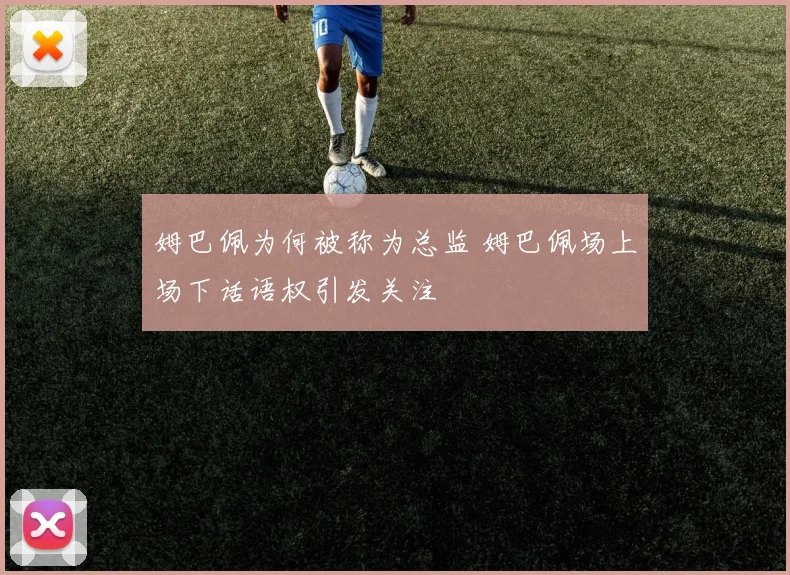 姆巴佩为何被称为总监 姆巴佩场上场下话语权引发关注