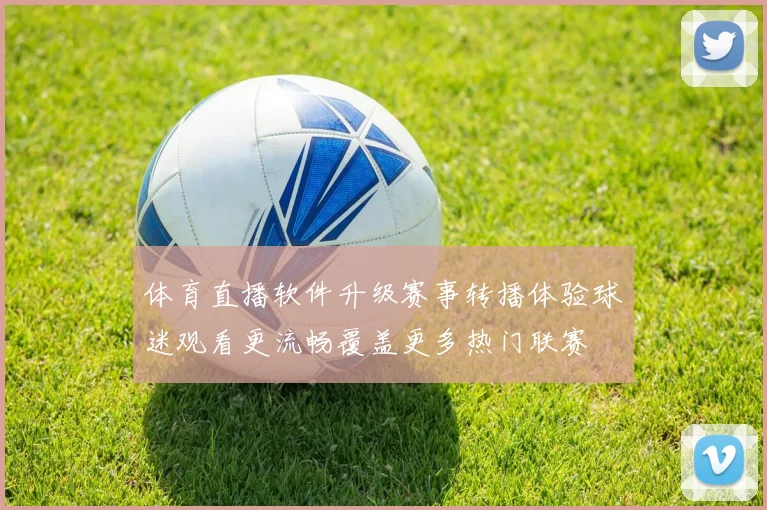 体育直播软件升级赛事转播体验球迷观看更流畅覆盖更多热门联赛