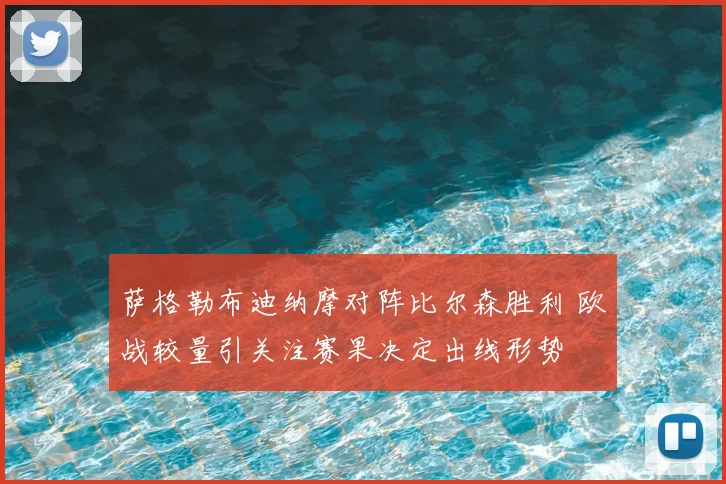 萨格勒布迪纳摩对阵比尔森胜利 欧战较量引关注赛果决定出线形势
