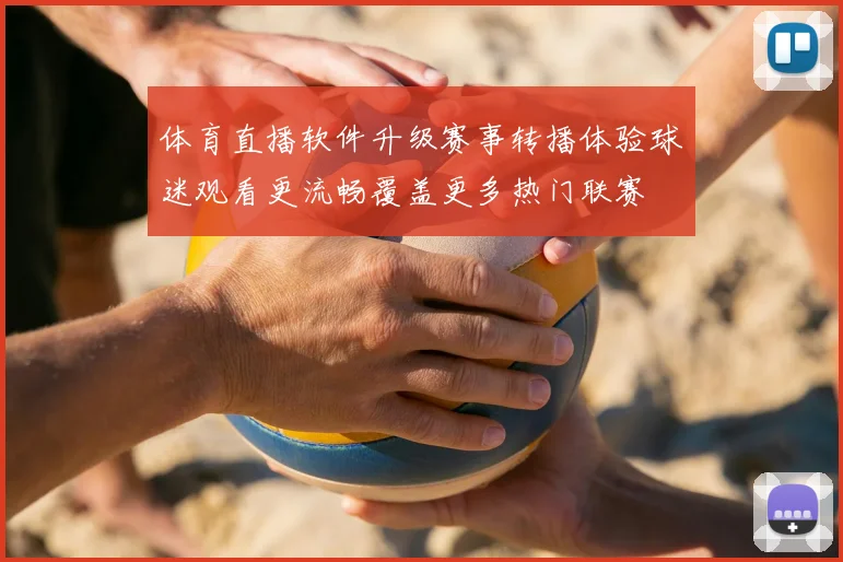 体育直播软件升级赛事转播体验球迷观看更流畅覆盖更多热门联赛