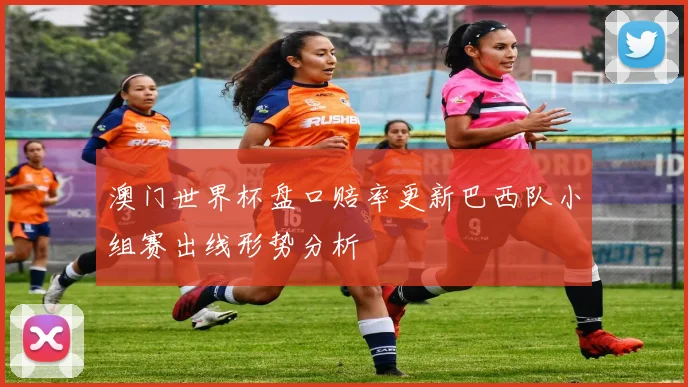 澳门世界杯盘口赔率更新巴西队小组赛出线形势分析