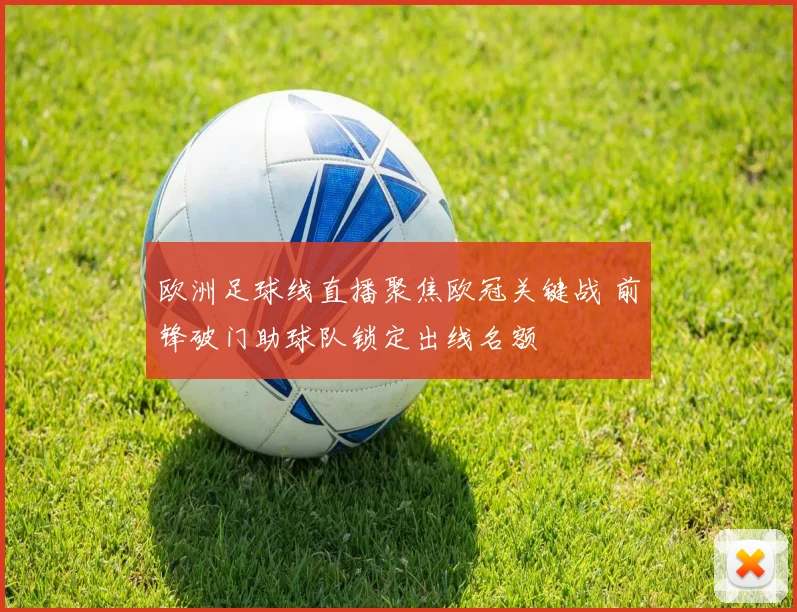 欧洲足球线直播聚焦欧冠关键战 前锋破门助球队锁定出线名额