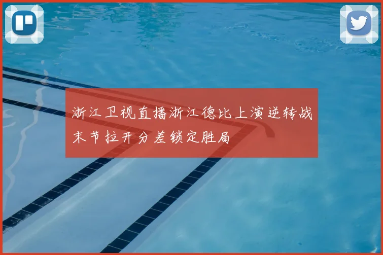 浙江卫视直播浙江德比上演逆转战末节拉开分差锁定胜局