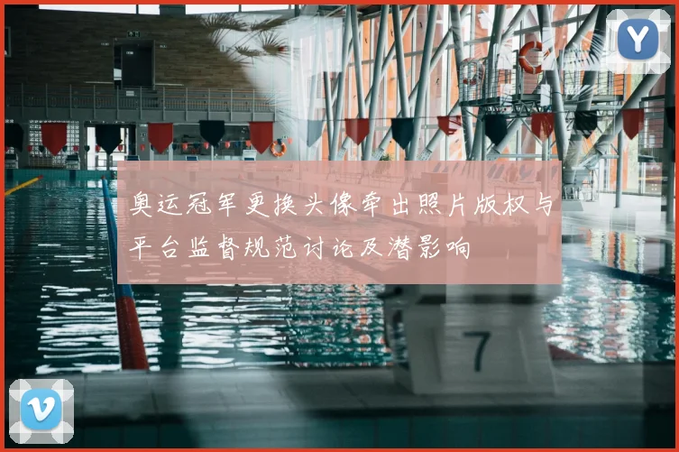 奥运冠军更换头像牵出照片版权与平台监督规范讨论及潜影响