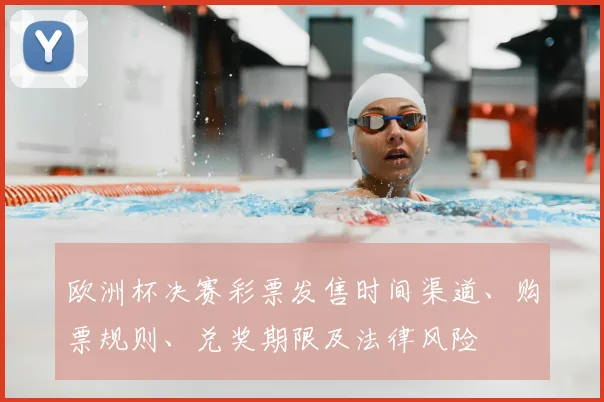 欧洲杯决赛彩票发售时间渠道、购票规则、兑奖期限及法律风险