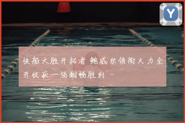 快船大胜开拓者 鲍威尔领衔火力全开收获一场酣畅胜利
