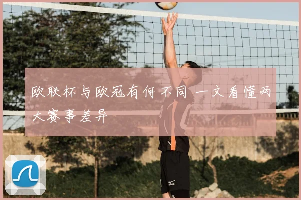 欧联杯与欧冠有何不同 一文看懂两大赛事差异