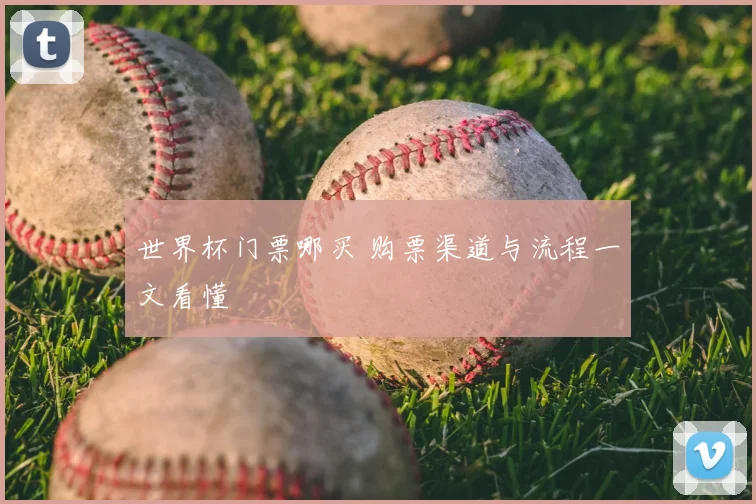 世界杯门票哪买 购票渠道与流程一文看懂
