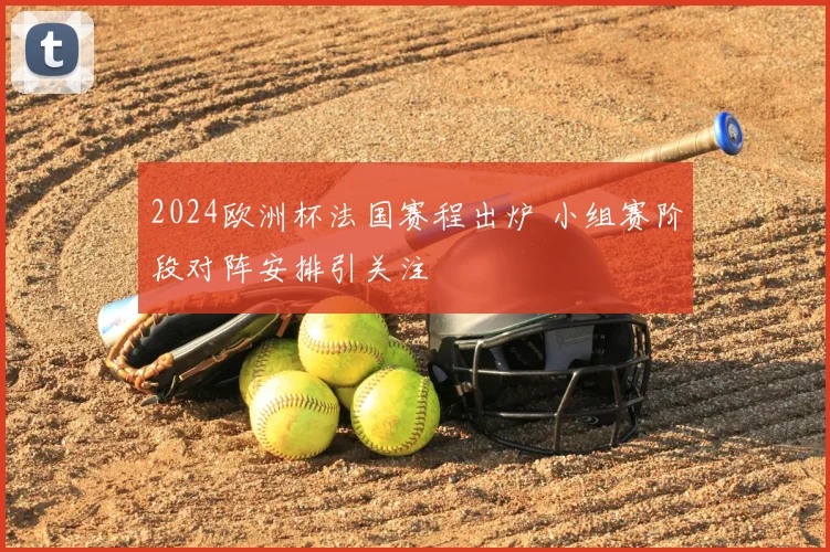 2024欧洲杯法国赛程出炉 小组赛阶段对阵安排引关注