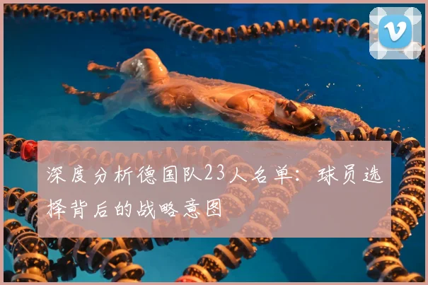 深度分析德国队23人名单:球员选择背后的战略意图