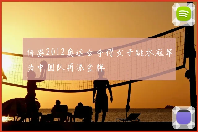 何姿2012奥运会夺得女子跳水冠军为中国队再添金牌