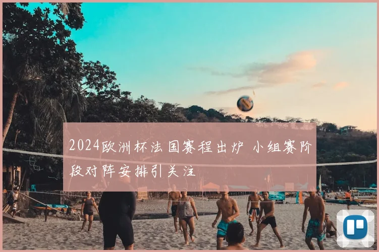 2024欧洲杯法国赛程出炉 小组赛阶段对阵安排引关注
