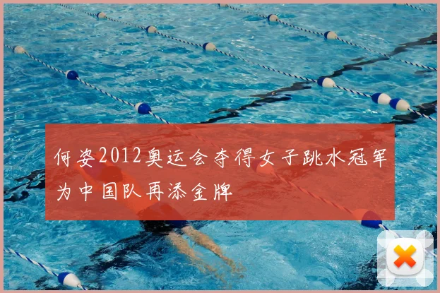 何姿2012奥运会夺得女子跳水冠军为中国队再添金牌